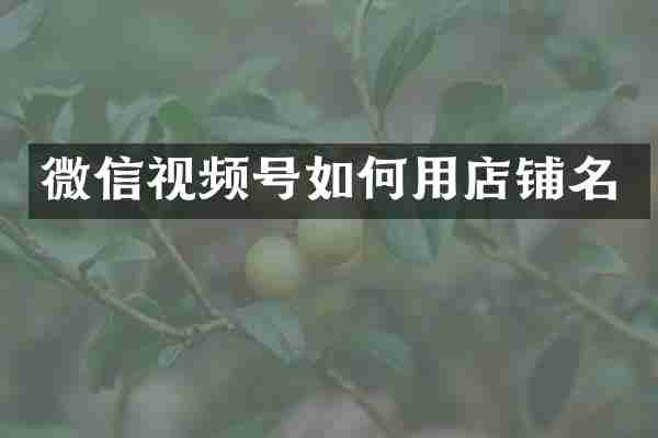 微信视频号如何用店铺名