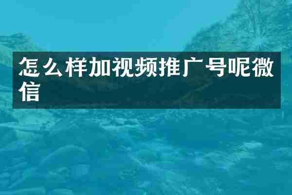 怎么样加视频推广号呢微信