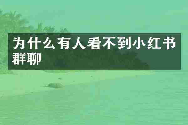 为什么有人看不到小红书群聊