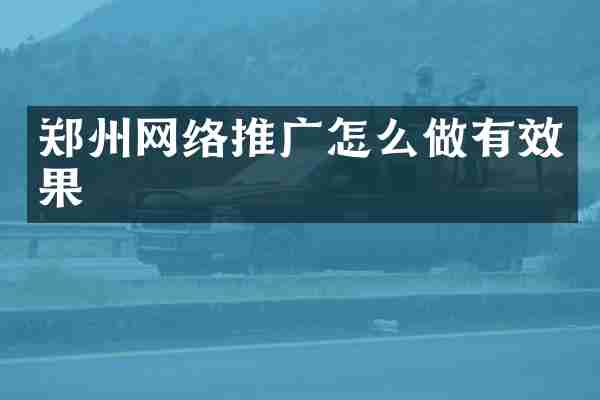郑州网络推广怎么做有效果