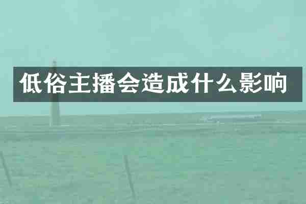 低俗主播会造成什么影响