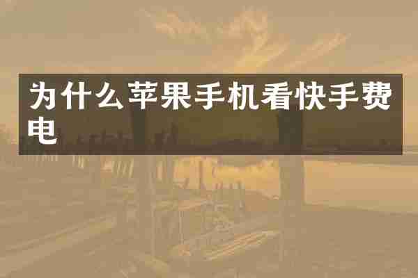 为什么苹果手机看快手费电