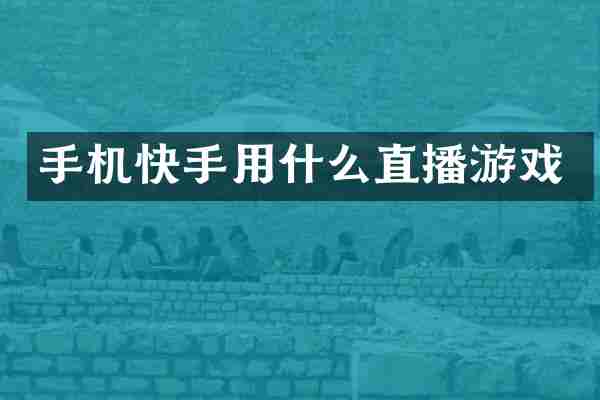 手机快手用什么直播游戏