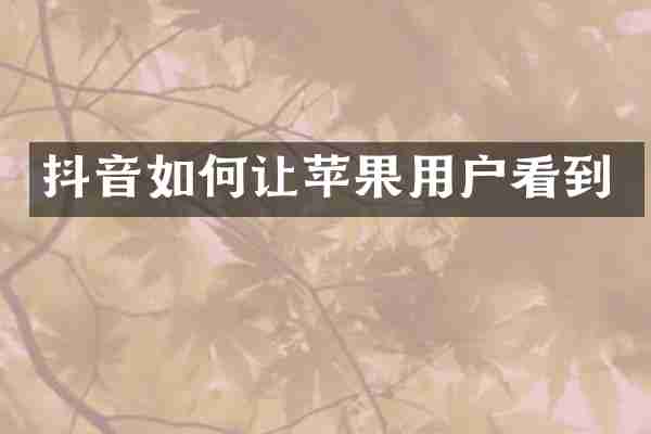 抖音如何让苹果用户看到