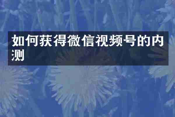 如何获得微信视频号的内测