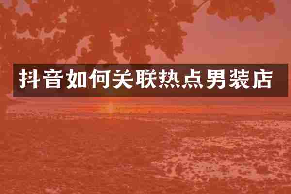 抖音如何关联热点男装店