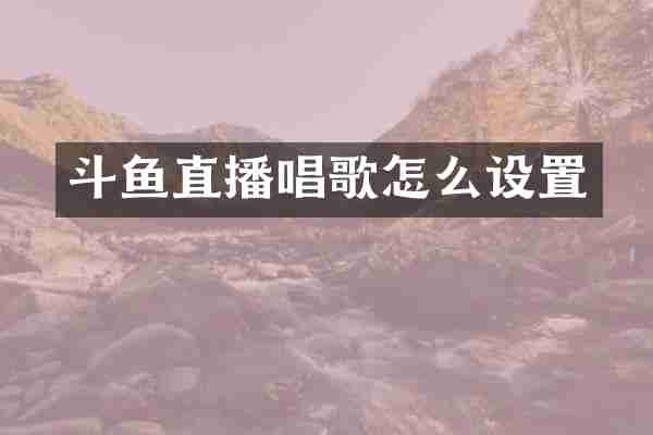 斗鱼直播唱歌怎么设置