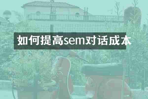 如何提高sem对话成本