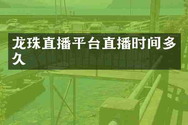 龙珠直播平台直播时间多久