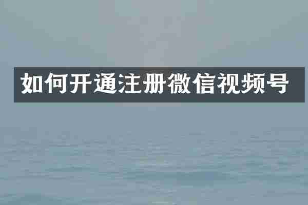 如何开通注册微信视频号