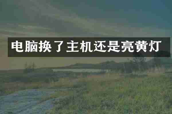 电脑换了主机还是亮黄灯