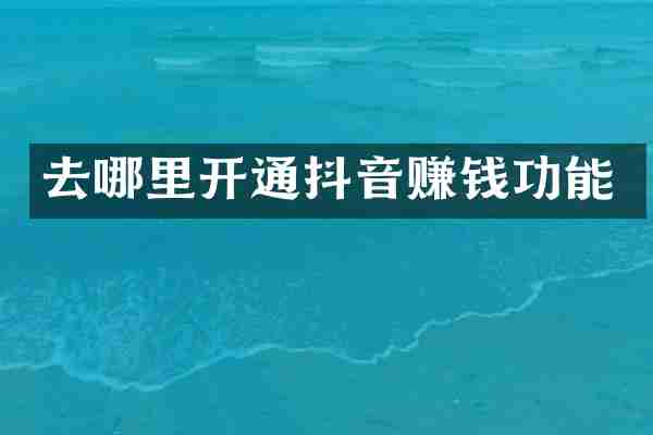 去哪里开通抖音赚钱功能