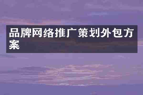 品牌网络推广策划外包方案