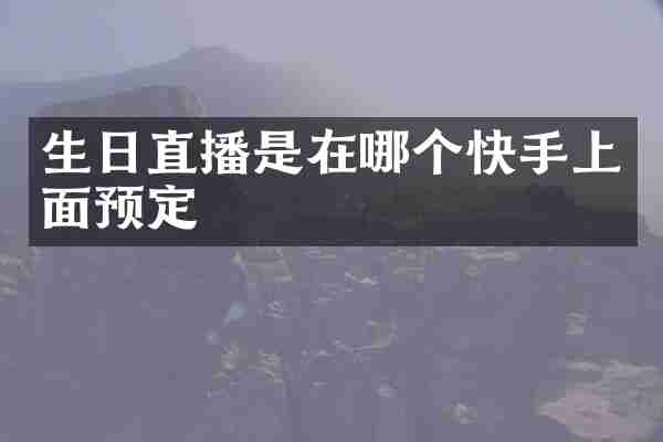 生日直播是在哪个快手上面预定