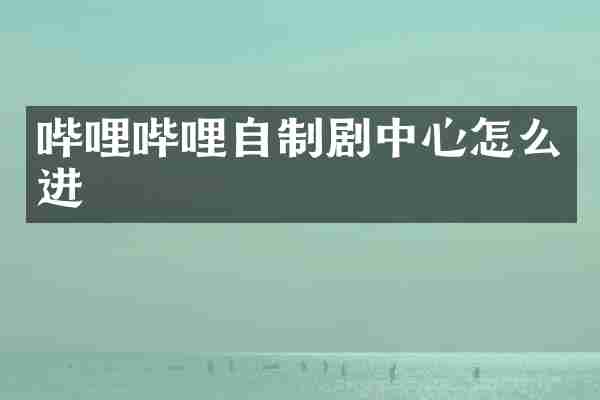 哔哩哔哩自制剧中心怎么进