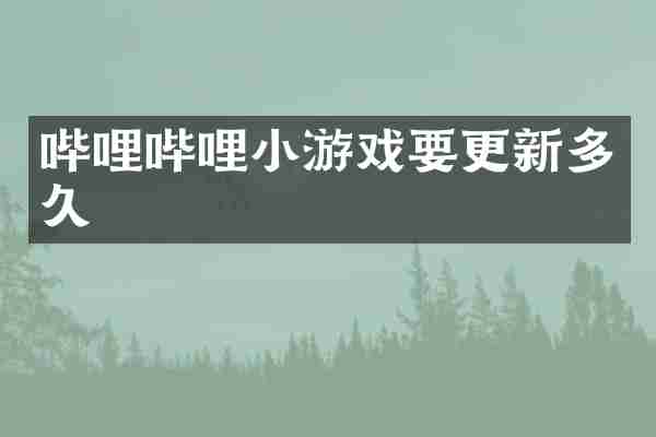 哔哩哔哩小游戏要更新多久