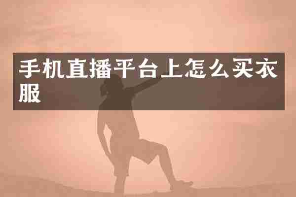 手机直播平台上怎么买衣服
