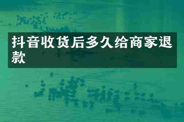 抖音收货后多久给商家退款