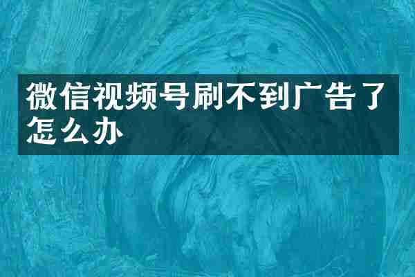 微信视频号刷不到广告了怎么办
