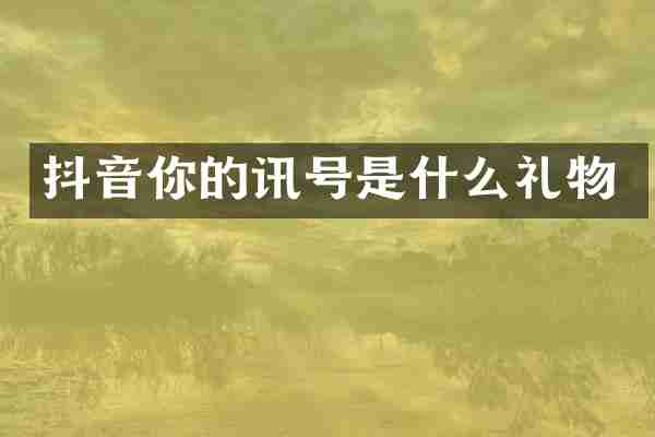 抖音你的讯号是什么礼物