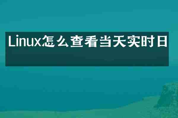 Linux怎么查看当天实时日志