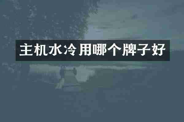 主机水冷用哪个牌子好