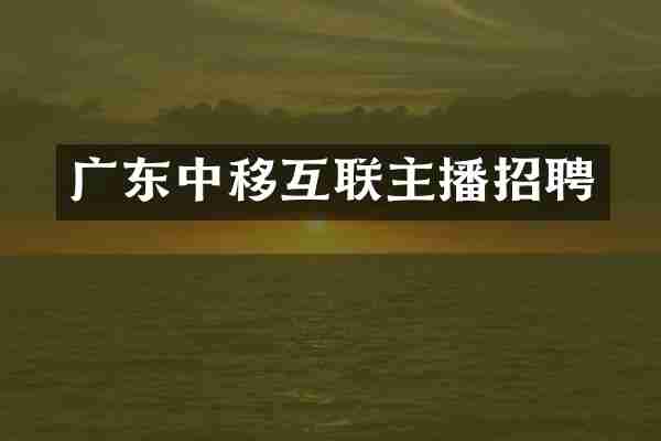 广东中移互联主播招聘