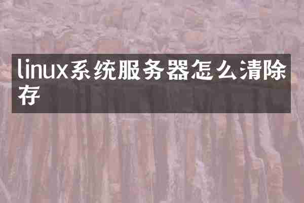 linux系统服务器怎么清除缓存