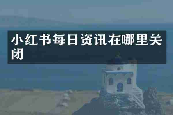 小红书每日资讯在哪里关闭