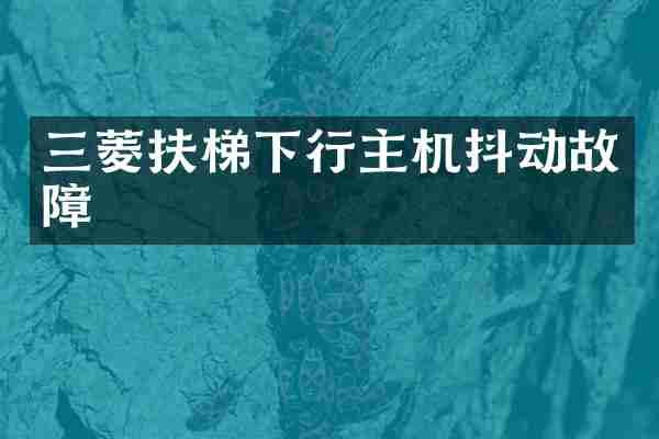 三菱扶梯下行主机抖动故障