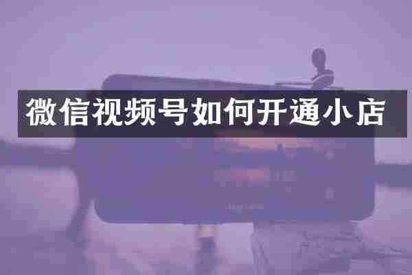 微信视频号如何开通小店