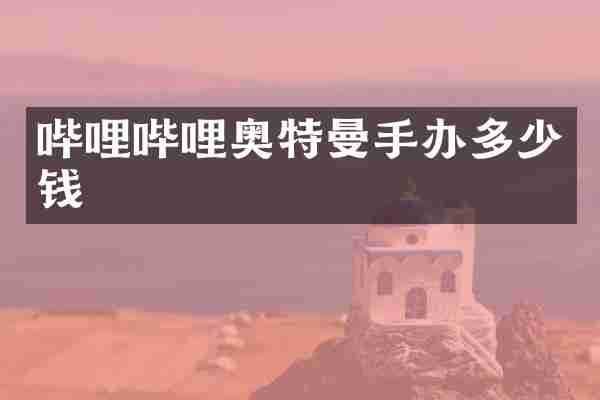 哔哩哔哩奥特曼手办多少钱