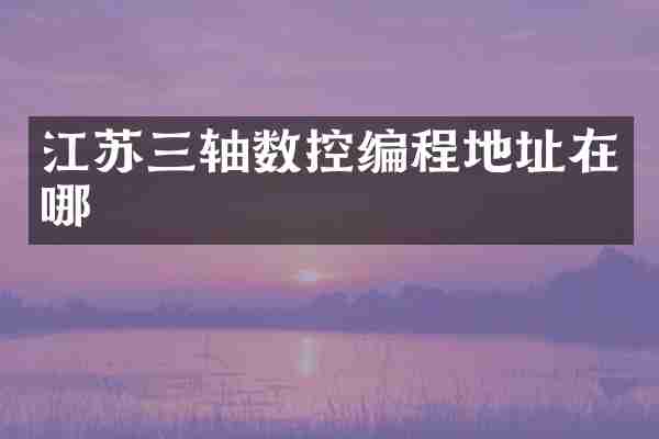 江苏三轴数控编程地址在哪
