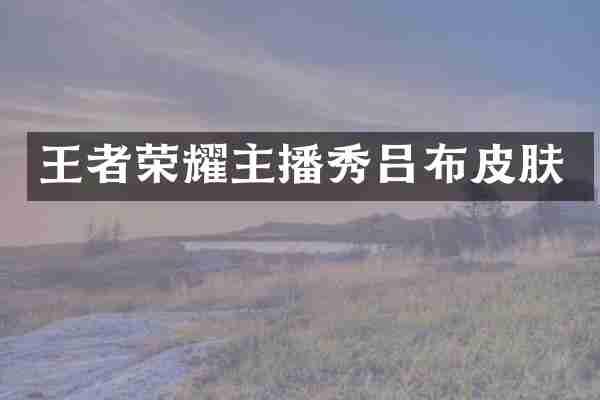 王者荣耀主播秀吕布皮肤