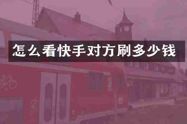 怎么看快手对方刷多少钱