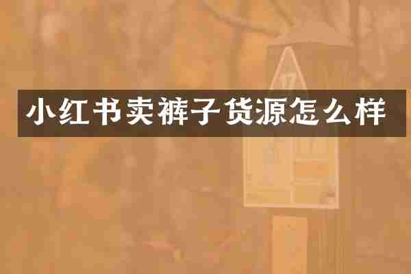小红书卖裤子货源怎么样