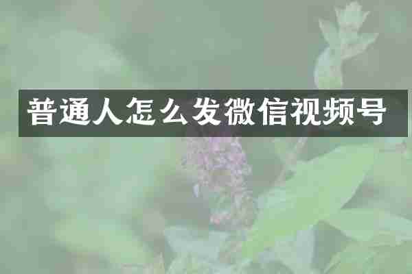 普通人怎么发微信视频号