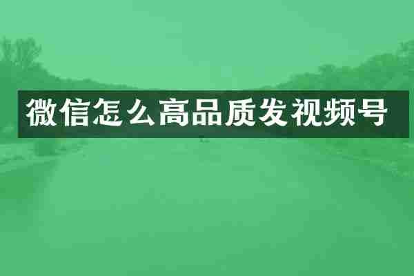 微信怎么高品质发视频号