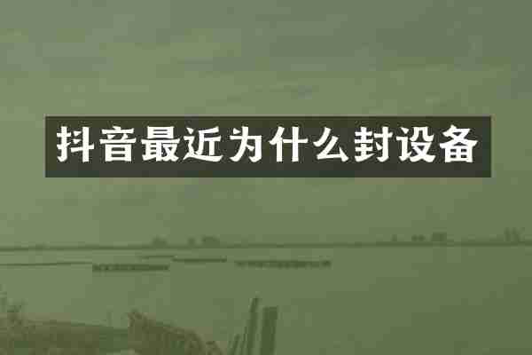 抖音最近为什么封设备