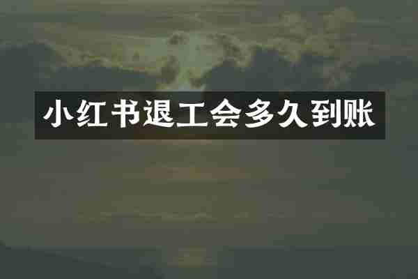 小红书退工会多久到账
