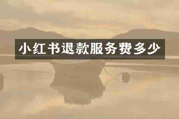 小红书退款服务费多少
