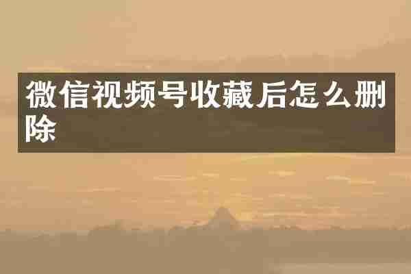 微信视频号收藏后怎么删除