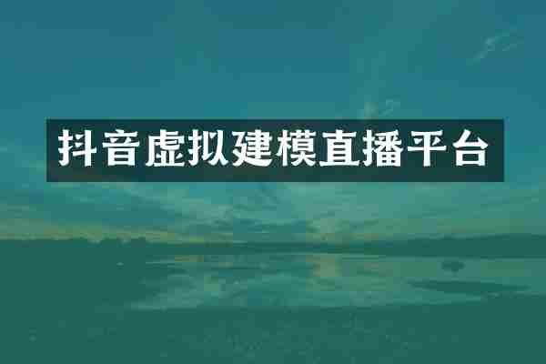 抖音虚拟建模直播平台
