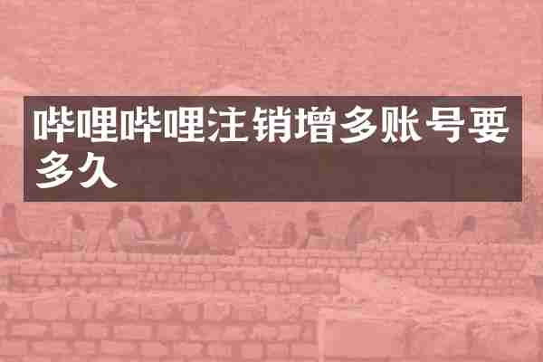 哔哩哔哩注销增多账号要多久