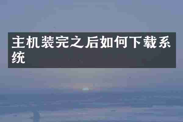 主机装完之后如何下载系统