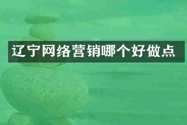 辽宁网络营销哪个好做点