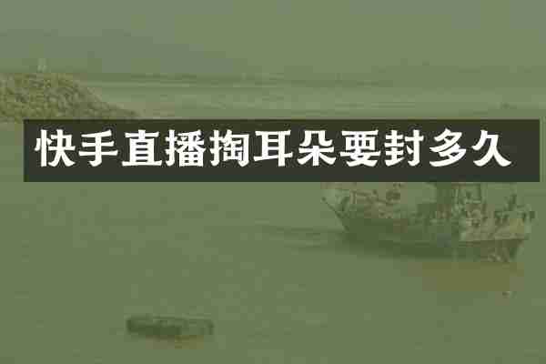 快手直播掏耳朵要封多久