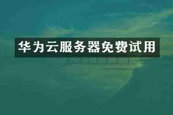 华为云服务器免费试用