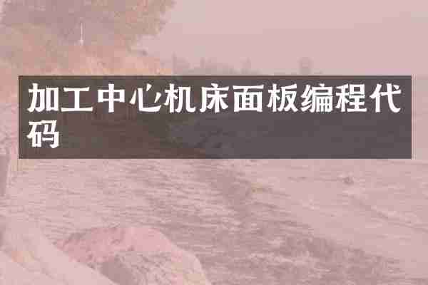 加工中心机床面板编程代码