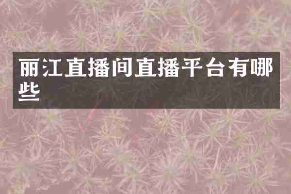 丽江直播间直播平台有哪些
